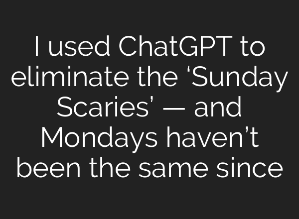 I used ChatGPT to eliminate the ‘Sunday Scaries’ — and Mondays haven’t been the same since