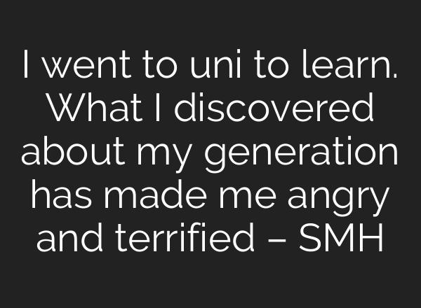 I went to uni to learn. What I discovered about my generation has made me angry and terrified – SMH