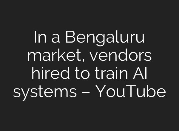 In a Bengaluru market, vendors hired to train AI systems – YouTube