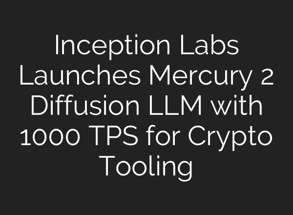 Inception Labs Launches Mercury 2 Diffusion LLM with 1000 TPS for Crypto Tooling