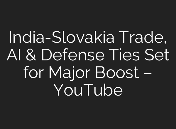 India-Slovakia Trade, AI & Defense Ties Set for Major Boost – YouTube
