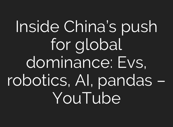 Inside China’s push for global dominance: Evs, robotics, AI, pandas – YouTube