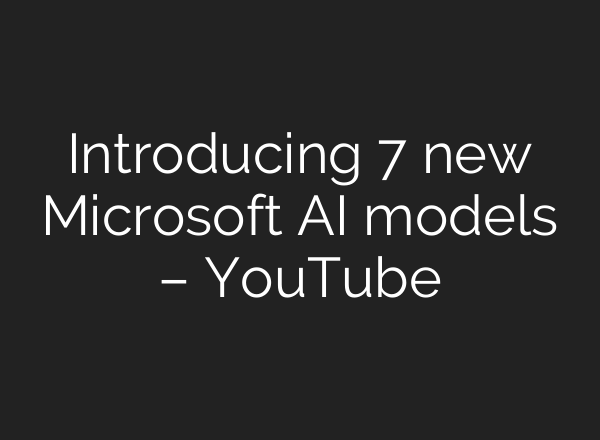 Introducing 7 new Microsoft AI models – YouTube