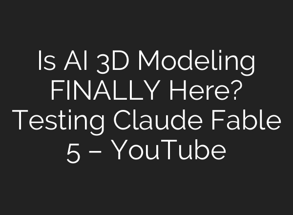 Is AI 3D Modeling FINALLY Here? Testing Claude Fable 5 – YouTube