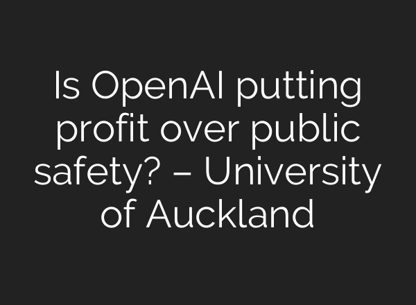 Is OpenAI putting profit over public safety? – University of Auckland