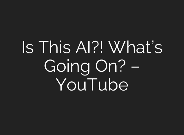 Is This AI?! What’s Going On? – YouTube