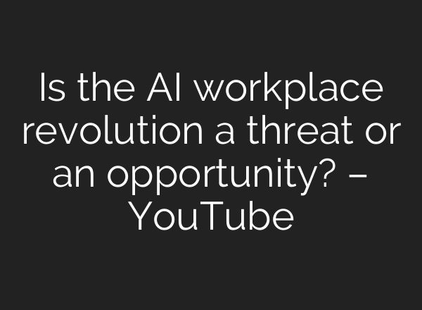 Is the AI workplace revolution a threat or an opportunity? – YouTube