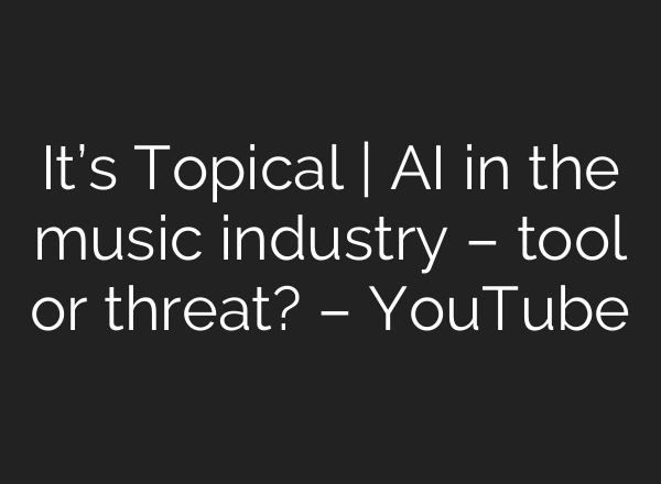 It’s Topical | AI in the music industry – tool or threat? – YouTube