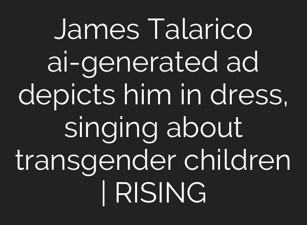 James Talarico ai-generated ad depicts him in dress, singing about transgender children | RISING