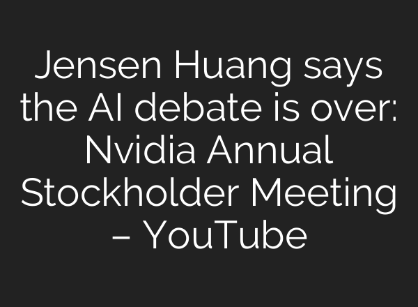 Jensen Huang says the AI debate is over: Nvidia Annual Stockholder Meeting – YouTube