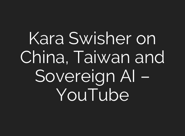 Kara Swisher on China, Taiwan and Sovereign AI – YouTube