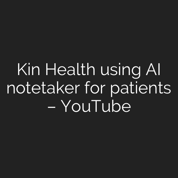Kin Health using AI notetaker for patients – YouTube