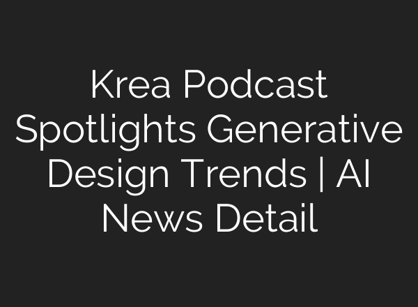 Krea Podcast Spotlights Generative Design Trends | AI News Detail