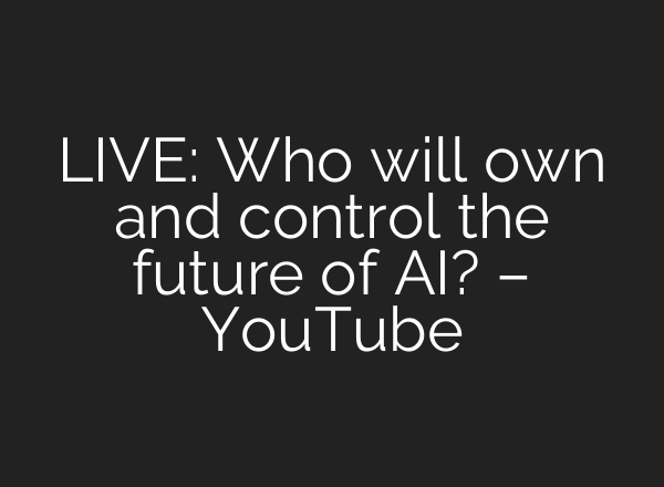 LIVE: Who will own and control the future of AI? – YouTube