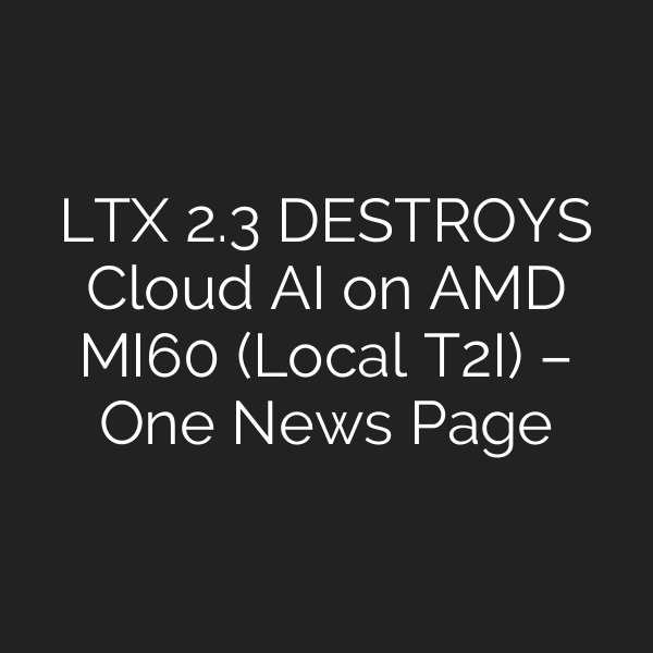 LTX 2.3 DESTROYS Cloud AI on AMD MI60 (Local T2I) – One News Page