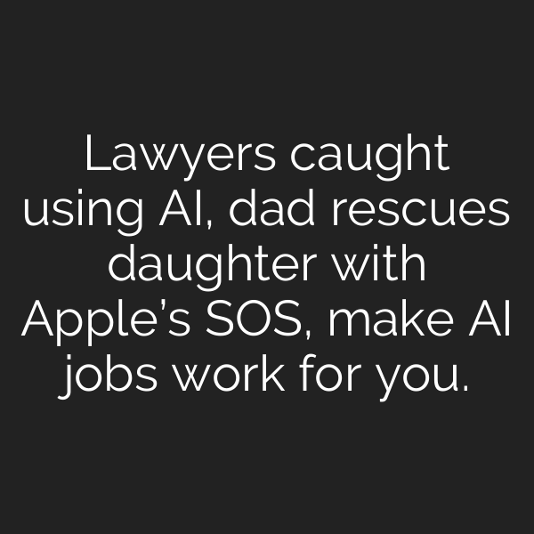Lawyers caught using AI, dad rescues daughter with Apple’s SOS, make AI jobs work for you.