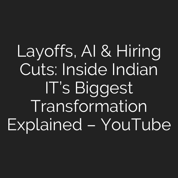 Layoffs, AI & Hiring Cuts: Inside Indian IT’s Biggest Transformation Explained – YouTube