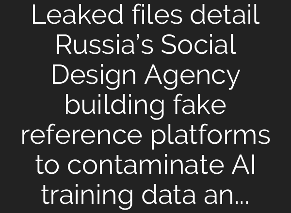 Leaked files detail Russia’s Social Design Agency building fake reference platforms to contaminate AI training data and search indices