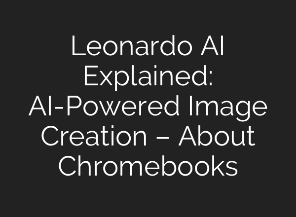 Leonardo AI Explained: AI-Powered Image Creation – About Chromebooks