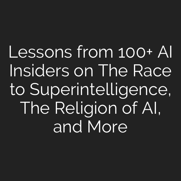 Lessons from 100+ AI Insiders on The Race to Superintelligence, The Religion of AI, and More