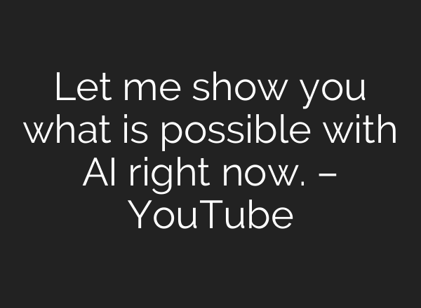 Let me show you what is possible with AI right now. – YouTube