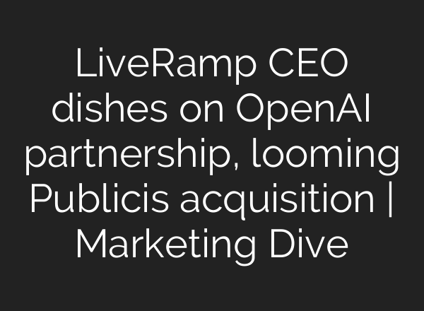 LiveRamp CEO dishes on OpenAI partnership, looming Publicis acquisition | Marketing Dive