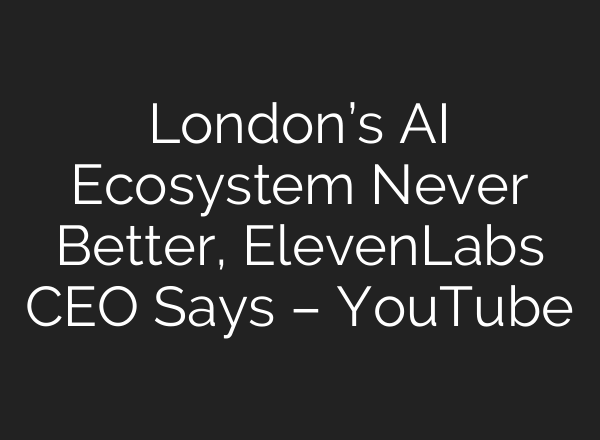 London’s AI Ecosystem Never Better, ElevenLabs CEO Says – YouTube