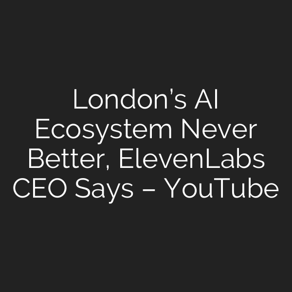 London’s AI Ecosystem Never Better, ElevenLabs CEO Says – YouTube