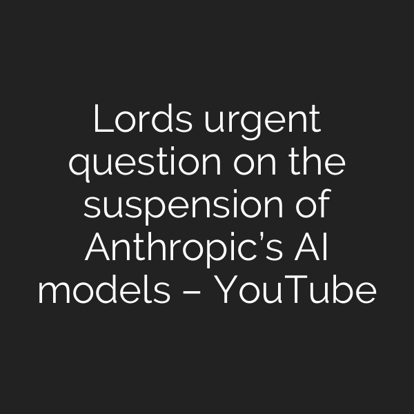 Lords urgent question on the suspension of Anthropic’s AI models – YouTube