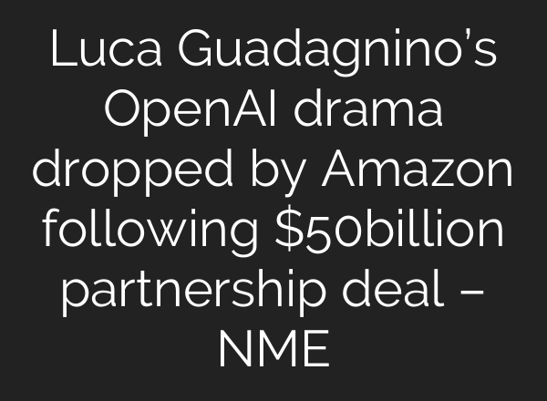 Luca Guadagnino’s OpenAI drama dropped by Amazon following $50billion partnership deal – NME