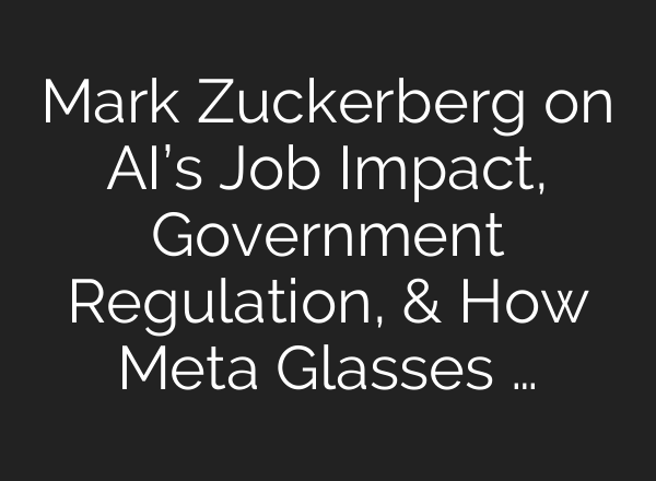 Mark Zuckerberg on AI’s Job Impact, Government Regulation, & How Meta Glasses …
