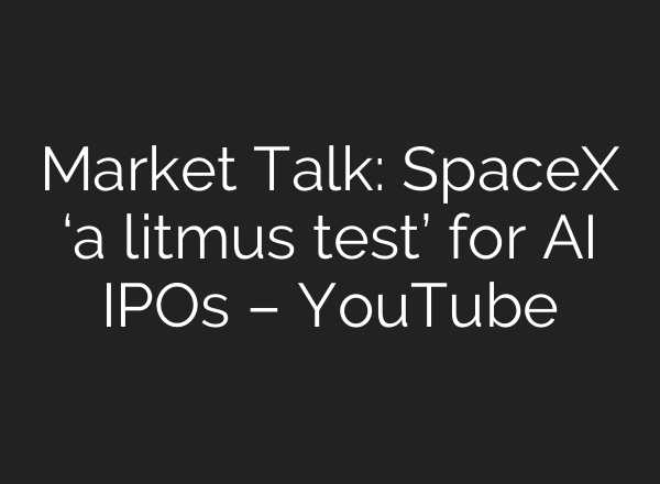 Market Talk: SpaceX ‘a litmus test’ for AI IPOs – YouTube