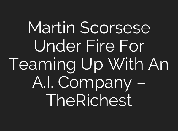 Martin Scorsese Under Fire For Teaming Up With An A.I. Company – TheRichest