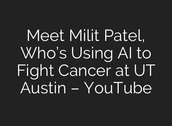 Meet Milit Patel, Who’s Using AI to Fight Cancer at UT Austin – YouTube