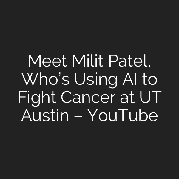 Meet Milit Patel, Who’s Using AI to Fight Cancer at UT Austin – YouTube