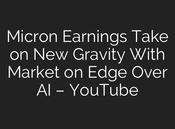 Micron Earnings Take on New Gravity With Market on Edge Over AI – YouTube