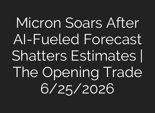 Micron Soars After AI-Fueled Forecast Shatters Estimates | The Opening Trade 6/25/2026