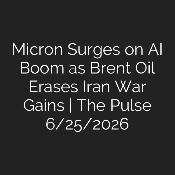 Micron Surges on AI Boom as Brent Oil Erases Iran War Gains | The Pulse 6/25/2026