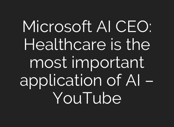 Microsoft AI CEO: Healthcare is the most important application of AI – YouTube