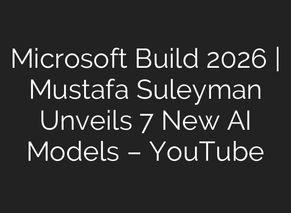 Microsoft Build 2026 | Mustafa Suleyman Unveils 7 New AI Models – YouTube