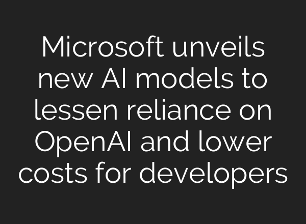 Microsoft unveils new AI models to lessen reliance on OpenAI and lower costs for developers