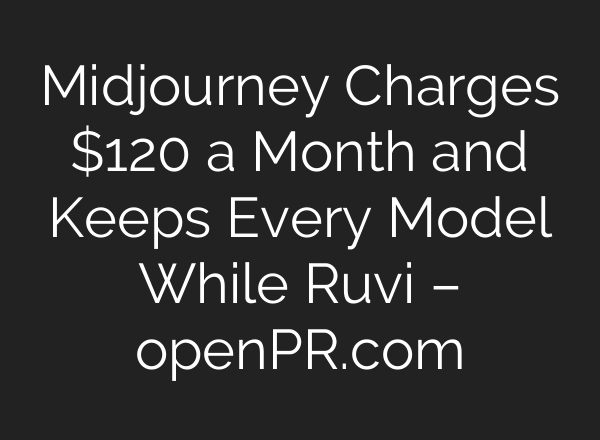 Midjourney Charges $120 a Month and Keeps Every Model While Ruvi – openPR.com