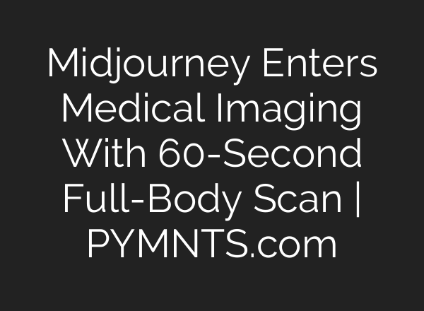 Midjourney Enters Medical Imaging With 60-Second Full-Body Scan | PYMNTS.com