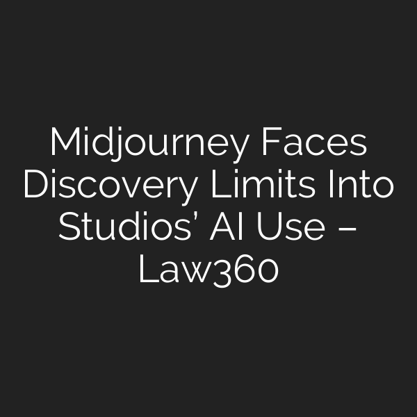 Midjourney Faces Discovery Limits Into Studios’ AI Use – Law360
