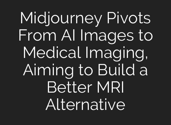 Midjourney Pivots From AI Images to Medical Imaging, Aiming to Build a Better MRI Alternative