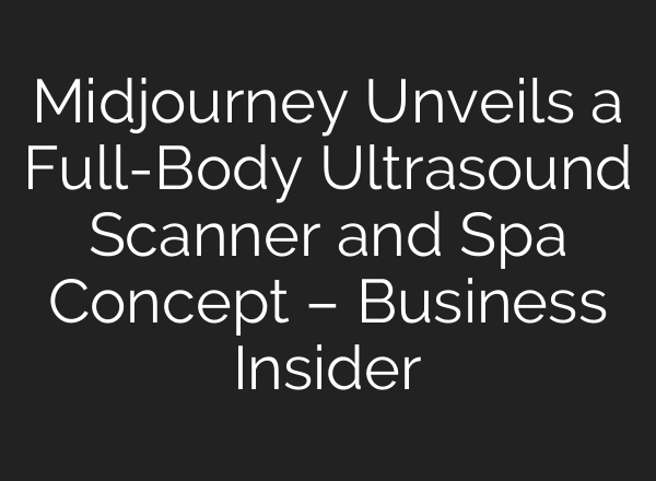 Midjourney Unveils a Full-Body Ultrasound Scanner and Spa Concept – Business Insider