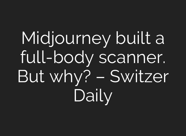 Midjourney built a full-body scanner. But why? – Switzer Daily