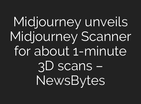 Midjourney unveils Midjourney Scanner for about 1-minute 3D scans – NewsBytes