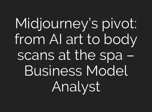 Midjourney’s pivot: from AI art to body scans at the spa – Business Model Analyst