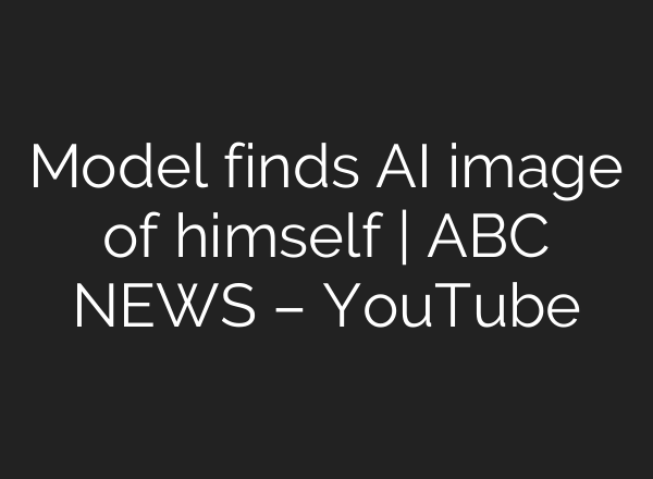 Model finds AI image of himself | ABC NEWS – YouTube
